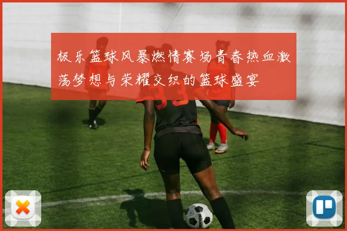 极乐篮球风暴燃情赛场青春热血激荡梦想与荣耀交织的篮球盛宴