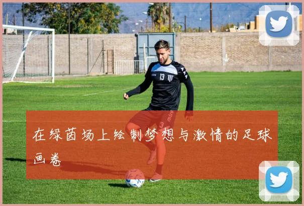 在绿茵场上绘制梦想与激情的足球画卷