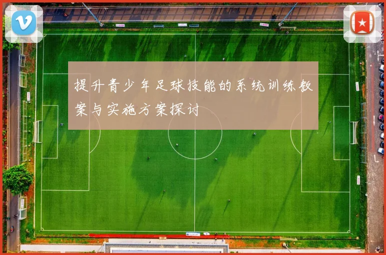 提升青少年足球技能的系统训练教案与实施方案探讨