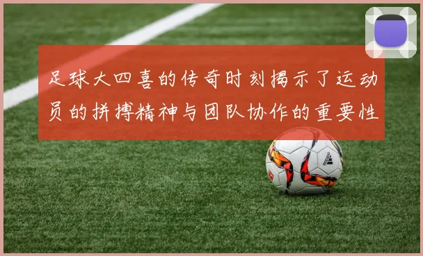足球大四喜的传奇时刻揭示了运动员的拼搏精神与团队协作的重要性