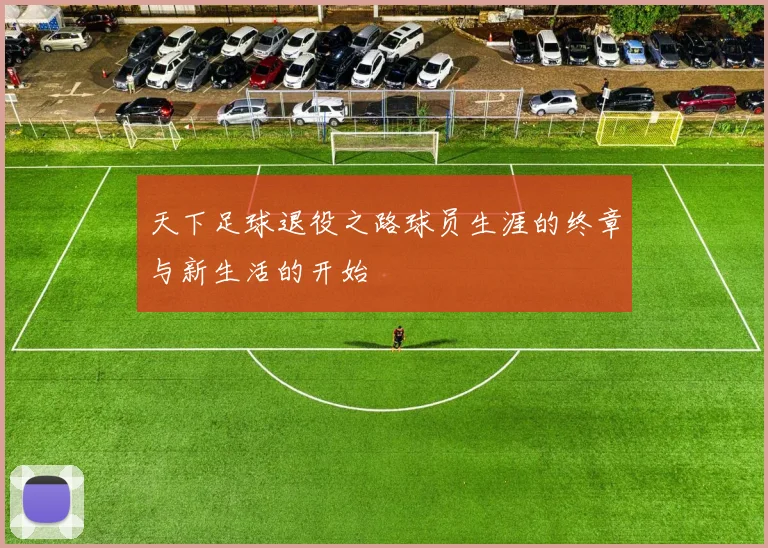 天下足球退役之路球员生涯的终章与新生活的开始