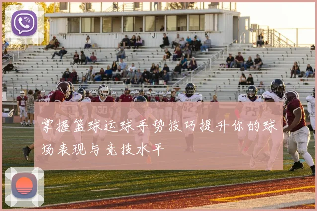 掌握篮球运球手势技巧提升你的球场表现与竞技水平