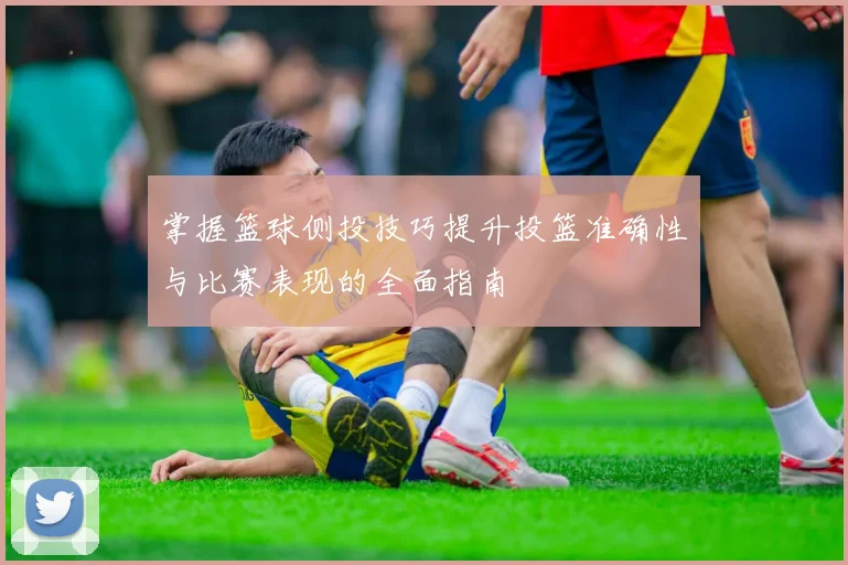 掌握篮球侧投技巧提升投篮准确性与比赛表现的全面指南