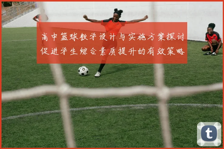 高中篮球教学设计与实施方案探讨促进学生综合素质提升的有效策略