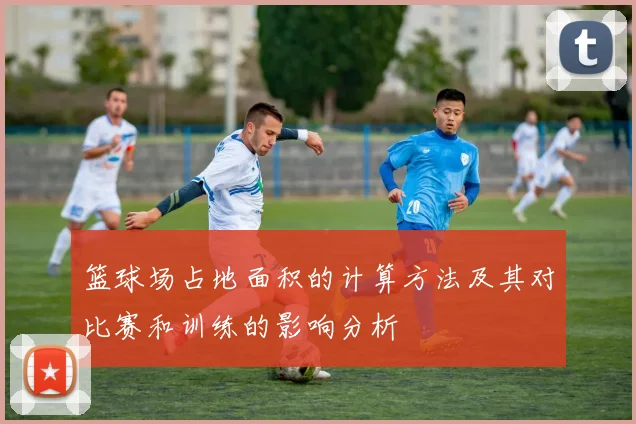 篮球场占地面积的计算方法及其对比赛和训练的影响分析